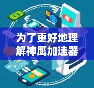 为了更好地理解神鹰加速器的使用，以下是一个清晰的指南，帮助你系统地学习和应用神鹰加速器
