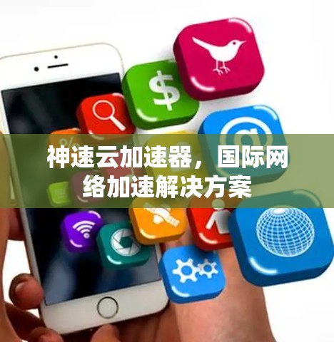神速云加速器，国际网络加速解决方案