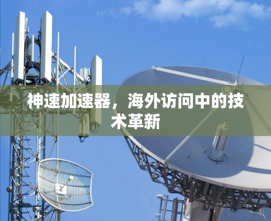 神速加速器，海外访问中的技术革新