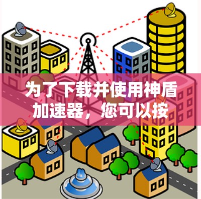 为了下载并使用神盾加速器,您可以按照以下步骤进行 为了下载并使用神盾加速器,您可以按照以下步骤进行