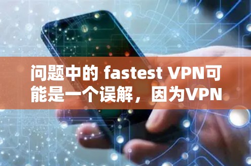 问题中的 fastest VPN可能是一个误解,因为VPN的速度在使用过程中并不是一个稳定的指标。VPN的速度通常在使用过程中会因多种因素而变化,包括服务器的资源、网络状况、加速技术等 问题中的 fastest VPN可能是一个误解,因为VPN的速度在使用过程中并不是一个稳定的指标。VPN的速度通常在使用过程中会因多种因素而变化,包括服务器的资源、网络状况、加速技术等