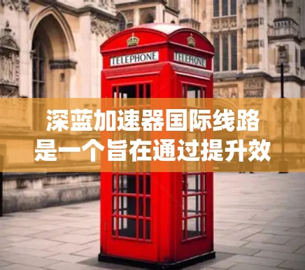 深蓝加速器国际线路是一个旨在通过提升效率和优化网络连接的国际加速技术或服务系统。以下是对这一系统的详细分析