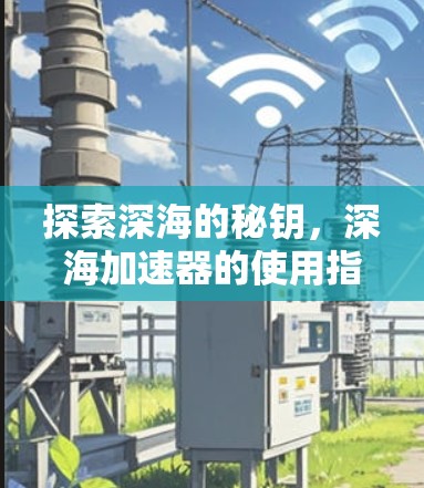 探索深海的秘钥，深海加速器的使用指南