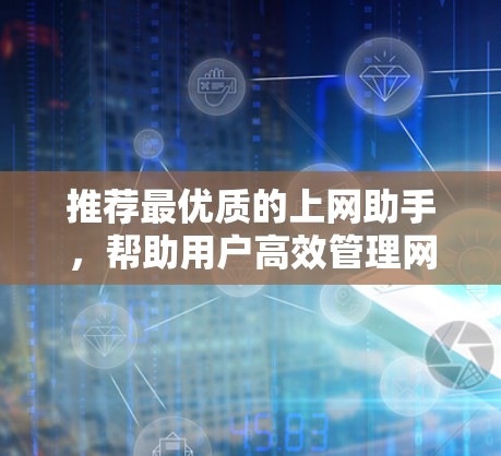推荐最优质的上网助手，帮助用户高效管理网络和数据
