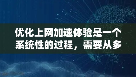 优化上网加速体验是一个系统性的过程,需要从多个方面入手。以下是一个分步骤的优化方案 优化上网加速体验是一个系统性的过程,需要从多个方面入手。以下是一个分步骤的优化方案