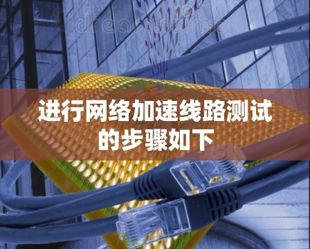 进行网络加速线路测试的步骤如下 进行网络加速线路测试的步骤如下