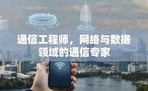 通信工程师,网络与数据领域的通信专家 通信工程师,网络与数据领域的通信专家