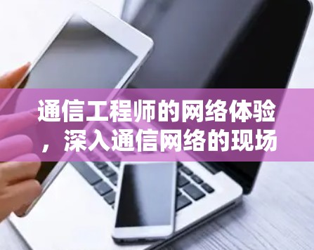 通信工程师的网络体验,深入通信网络的现场实战 通信工程师的网络体验,深入通信网络的现场实战