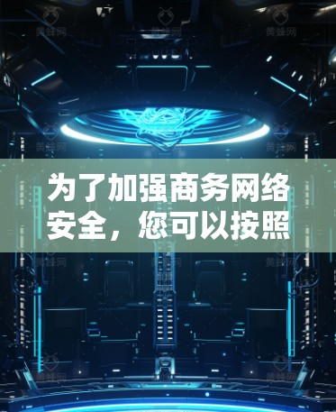 为了加强商务网络安全，您可以按照以下步骤实施
