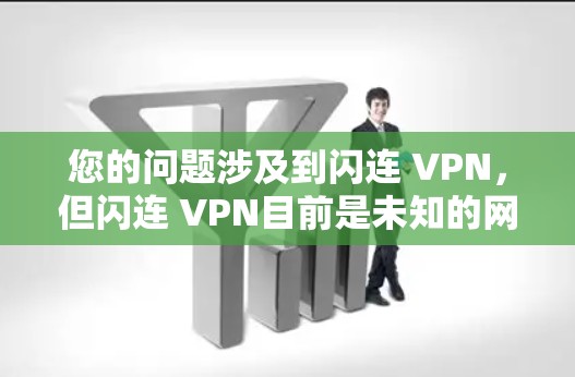 您的问题涉及到闪连 VPN，但闪连 VPN目前是未知的网络应用，可能是一个误写或误称为某个应用的名称。如果您指的是一个知名或知名的VPN软件，建议您参考以下信息