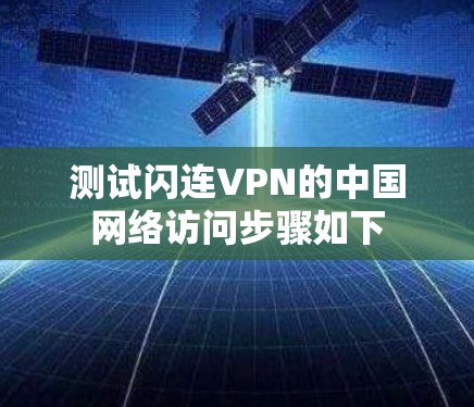 测试闪连VPN的中国网络访问步骤如下