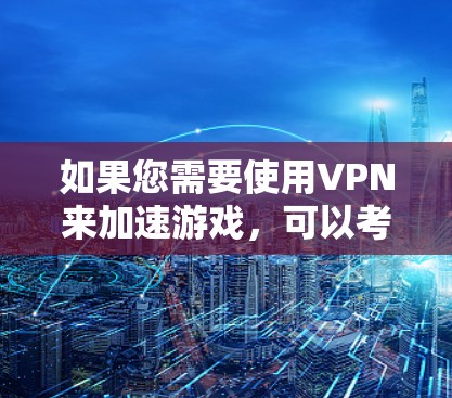 如果您需要使用VPN来加速游戏,可以考虑以下几种VPN服务,这些服务通常会专门针对游戏加速,效果更快,连接更稳定 如果您需要使用VPN来加速游戏,可以考虑以下几种VPN服务,这些服务通常会专门针对游戏加速,效果更快,连接更稳定