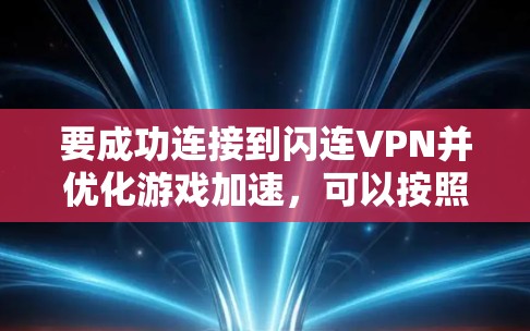 要成功连接到闪连VPN并优化游戏加速，可以按照以下步骤进行