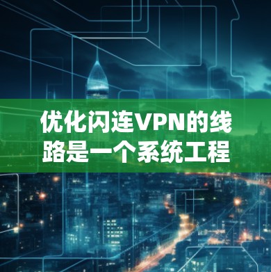 优化闪连VPN的线路是一个系统工程，涉及多个层面的优化。以下是一步步的优化建议