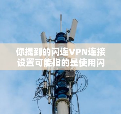 你提到的闪连VPN连接设置可能指的是使用闪连VPN连接到目标服务器。以下是一个详细且结构化的指南，帮助你完成连接设置