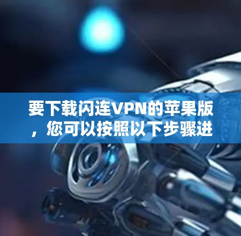要下载闪连VPN的苹果版,您可以按照以下步骤进行操作 要下载闪连VPN的苹果版,您可以按照以下步骤进行操作