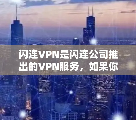 闪连VPN是闪连公司推出的VPN服务，如果你正在寻找一个安卓版本，可以参考以下步骤