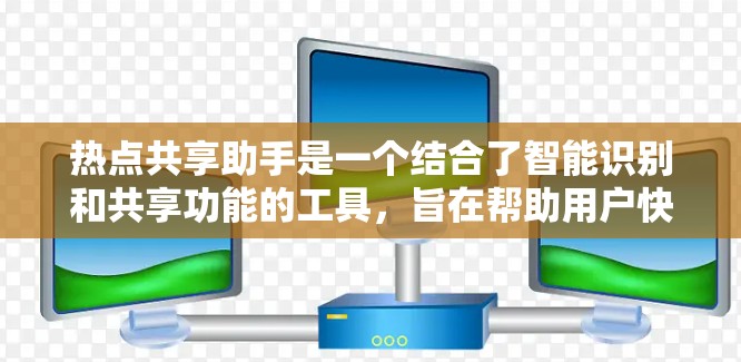 热点共享助手是一个结合了智能识别和共享功能的工具，旨在帮助用户快速定位和处理与热点相关的信息。以下是关于热点共享助手的详细信息