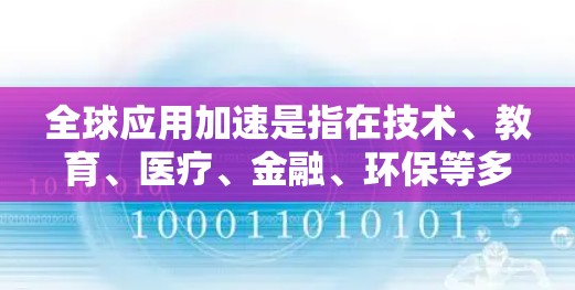 全球应用加速是指在技术、教育、医疗、金融、环保等多个领域，全球范围内的应用技术进步和应用效率提升。以下是一些具体的例子和影响