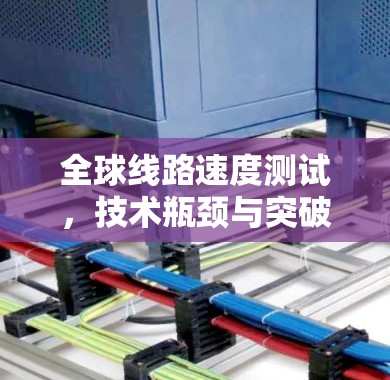 全球线路速度测试,技术瓶颈与突破之分析 全球线路速度测试,技术瓶颈与突破之分析