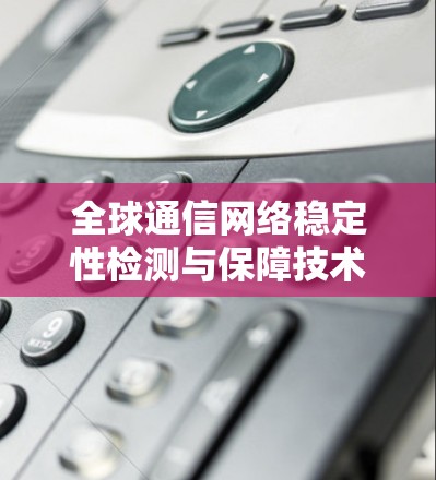全球通信网络稳定性检测与保障技术