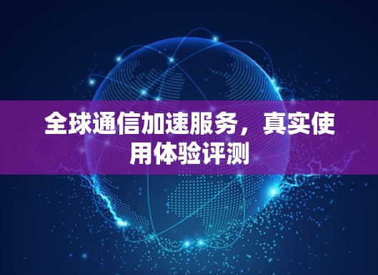 全球通信加速服务，真实使用体验评测