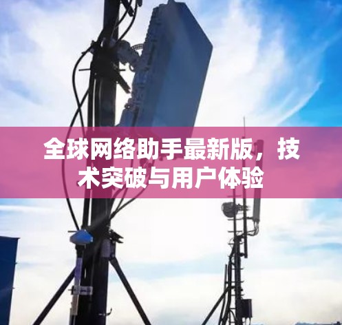 全球网络助手最新版,技术突破与用户体验 全球网络助手最新版,技术突破与用户体验