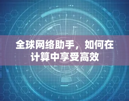 全球网络助手，如何在计算中享受高效