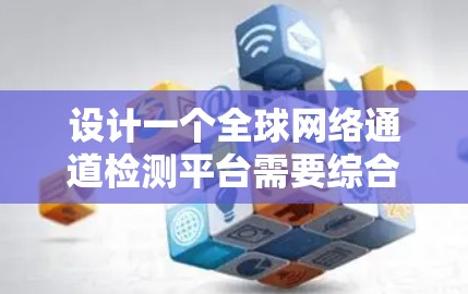 设计一个全球网络通道检测平台需要综合考虑多个方面,才能有效检测和应对网络中的异常流量。以下是一个分步的设计建议 设计一个全球网络通道检测平台需要综合考虑多个方面,才能有效检测和应对网络中的异常流量。以下是一个分步的设计建议