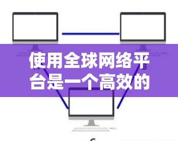 使用全球网络平台是一个高效的学习和交流工具，尤其适合英语学习者。以下是一步步的建议，帮助你顺利使用该平台