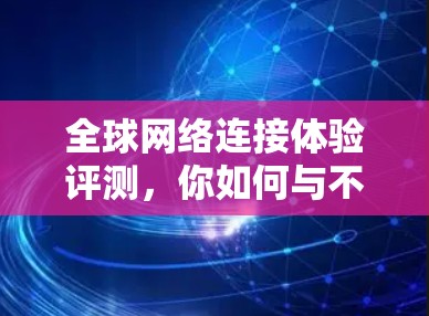 全球网络连接体验评测,你如何与不同地方的连接? 全球网络连接体验评测,你如何与不同地方的连接?