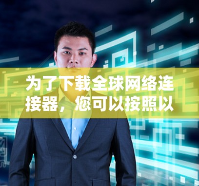 为了下载全球网络连接器，您可以按照以下步骤进行