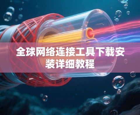 全球网络连接工具下载安装详细教程 全球网络连接工具下载安装详细教程