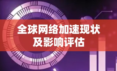 全球网络加速现状及影响评估 全球网络加速现状及影响评估
