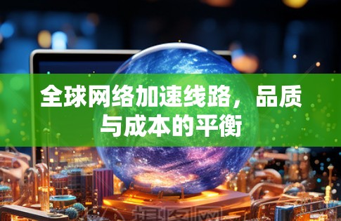 全球网络加速线路，品质与成本的平衡