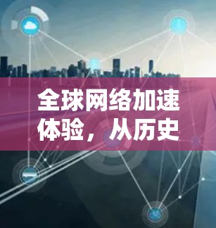 全球网络加速体验,从历史到未来 全球网络加速体验,从历史到未来