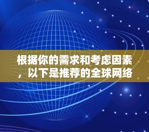 根据你的需求和考虑因素，以下是推荐的全球网络加速器软件