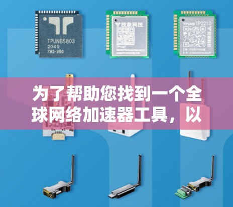 为了帮助您找到一个全球网络加速器工具，以下是几个推荐的推荐，每个工具都有其特点和适用场景