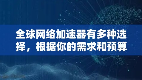 全球网络加速器有多种选择，根据你的需求和预算，可以选择以下推荐器