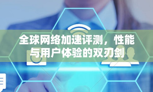 全球网络加速评测，性能与用户体验的双刃剑
