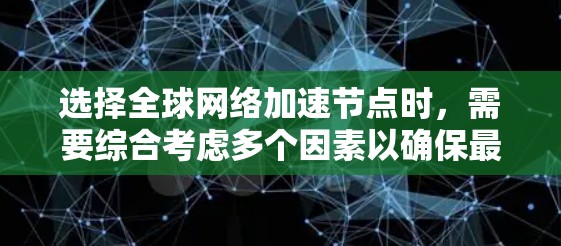 选择全球网络加速节点时，需要综合考虑多个因素以确保最佳体验。以下是详细的步骤指南