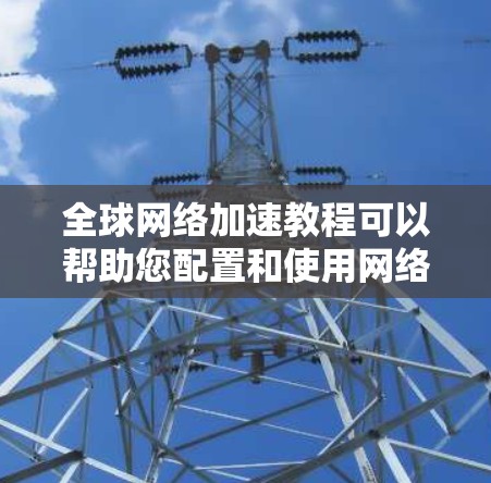 全球网络加速教程可以帮助您配置和使用网络加速软件,提升网络体验。以下是一些步骤性的指南,帮助您顺利完成配置 全球网络加速教程可以帮助您配置和使用网络加速软件,提升网络体验。以下是一些步骤性的指南,帮助您顺利完成配置