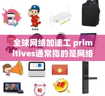 全球网络加速工 primitives通常指的是网络加速工具的实现,这些工具用于提高网络性能、减少延迟、优化数据传输等。以下是一些可能涉及的全球网络加速工具 primitives的理论和实现内容 全球网络加速工 primitives通常指的是网络加速工具的实现,这些工具用于提高网络性能、减少延迟、优化数据传输等。以下是一些可能涉及的全球网络加速工具 primitives的理论和实现内容