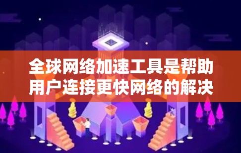 全球网络加速工具是帮助用户连接更快网络的解决方案，适用于不同的网络需求。以下是详细的步骤和推荐