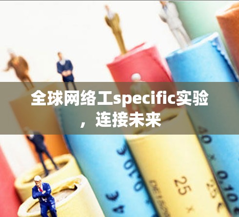 全球网络工specific实验,连接未来 全球网络工specific实验,连接未来