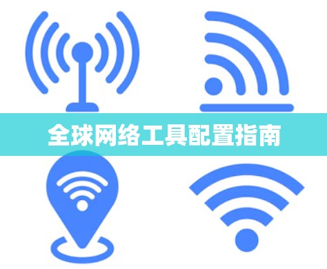 全球网络工具配置指南 全球网络工具配置指南