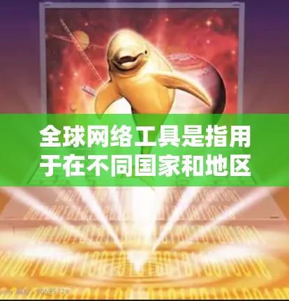 全球网络工具是指用于在不同国家和地区访问互联网和网络资源的工具和平台。这些工具和平台通常提供多种网络服务,包括但不限于 全球网络工具是指用于在不同国家和地区访问互联网和网络资源的工具和平台。这些工具和平台通常提供多种网络服务,包括但不限于