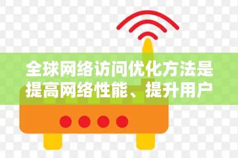 全球网络访问优化方法是提高网络性能、提升用户体验和降低成本的重要技术。以下是一些常见的全球网络访问优化方法和技术 全球网络访问优化方法是提高网络性能、提升用户体验和降低成本的重要技术。以下是一些常见的全球网络访问优化方法和技术