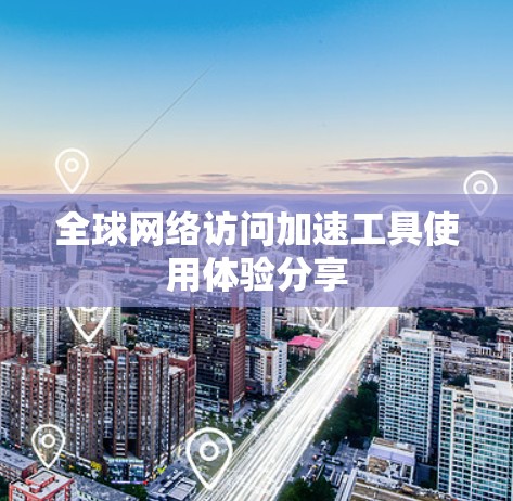 全球网络访问加速工具使用体验分享