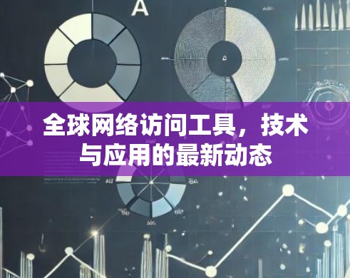 全球网络访问工具,技术与应用的最新动态 全球网络访问工具,技术与应用的最新动态